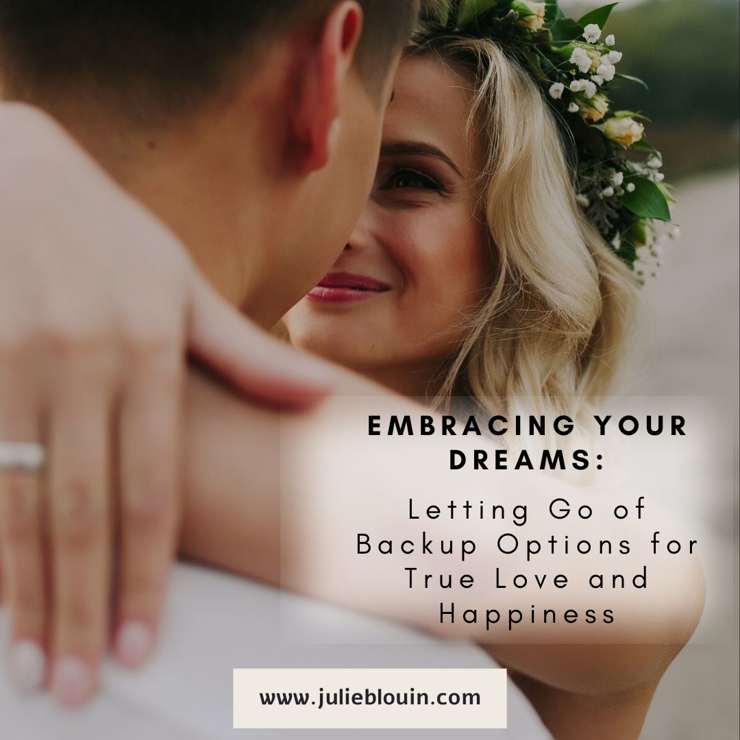 Embracing Your Dreams Letting Go Of Backup Options For True Love And Happiness Julie Blouin